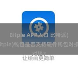 Bitpie APP入口 比特派(Bitpie)钱包是否支持硬件钱包对接？