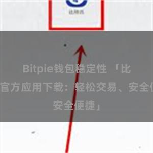 Bitpie钱包稳定性 「比特派官方应用下载：轻松交易、安全便捷」