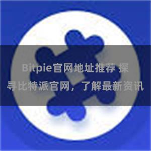 Bitpie官网地址推荐 探寻比特派官网，了解最新资讯