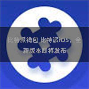 比特派钱包 比特派iOS，全新版本即将发布