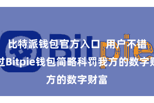 比特派钱包官方入口  用户不错通过Bitpie钱包简略科罚我方的数字财富