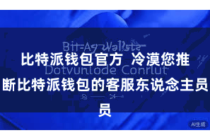 比特派钱包官方  冷漠您推断比特派钱包的客服东说念主员