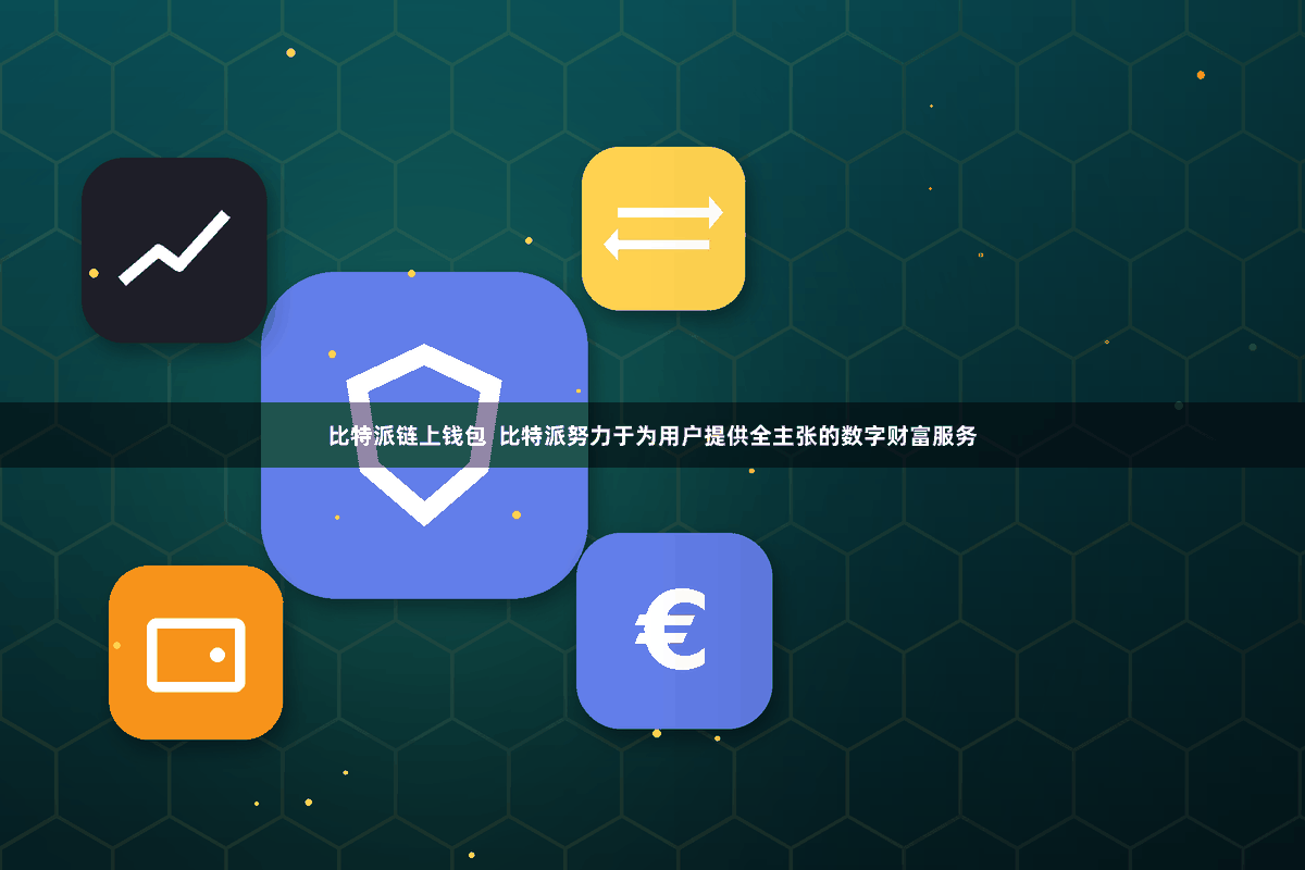 比特派链上钱包  比特派努力于为用户提供全主张的数字财富服务